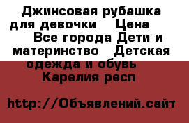 Джинсовая рубашка для девочки. › Цена ­ 600 - Все города Дети и материнство » Детская одежда и обувь   . Карелия респ.